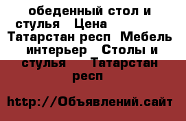 обеденный стол и стулья › Цена ­ 360 000 - Татарстан респ. Мебель, интерьер » Столы и стулья   . Татарстан респ.